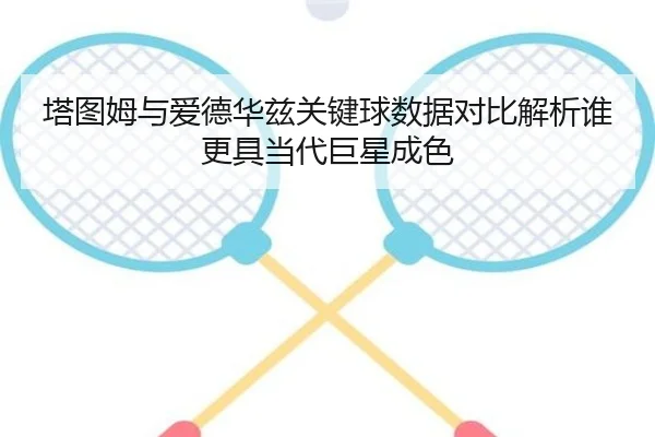 塔图姆与爱德华兹关键球数据对比解析谁更具当代巨星成色