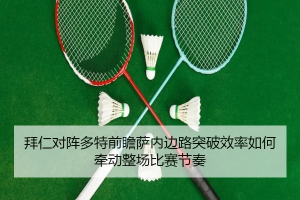 拜仁对阵多特前瞻萨内边路突破效率如何牵动整场比赛节奏